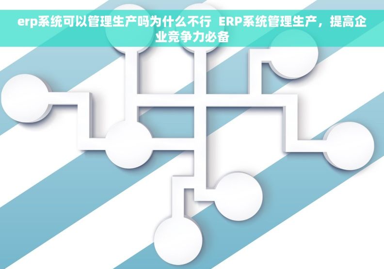 erp系统可以管理生产吗为什么不行  ERP系统管理生产，提高企业竞争力必备