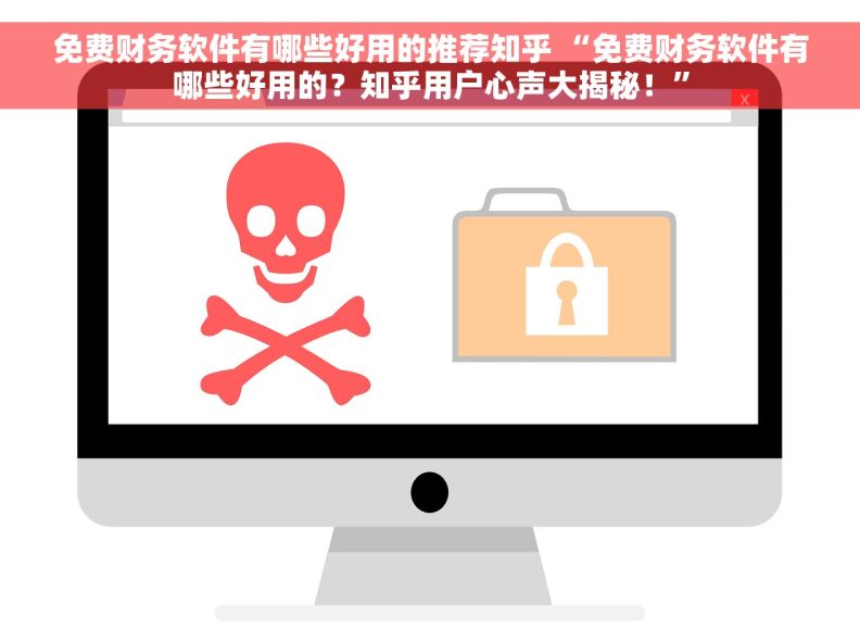 免费财务软件有哪些好用的推荐知乎 “免费财务软件有哪些好用的？知乎用户心声大揭秘！”