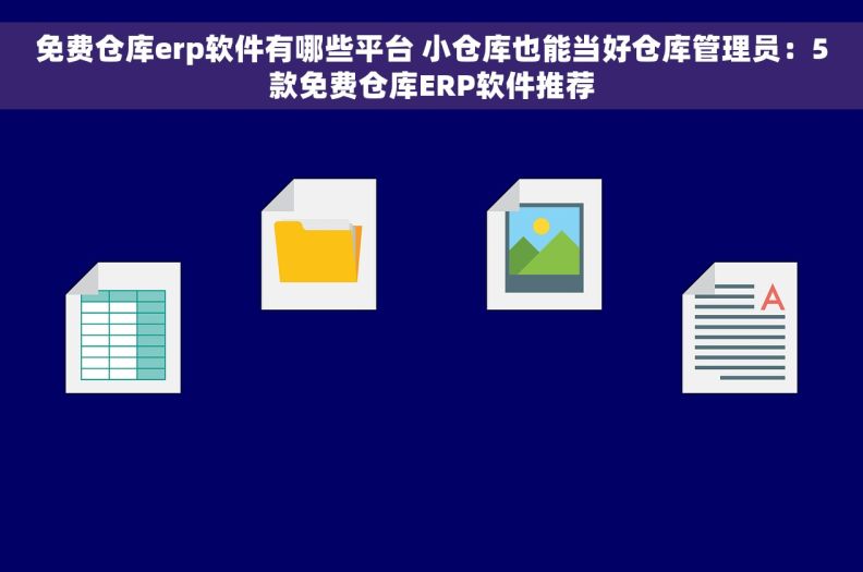 免费仓库erp软件有哪些平台 小仓库也能当好仓库管理员：5款免费仓库ERP软件推荐