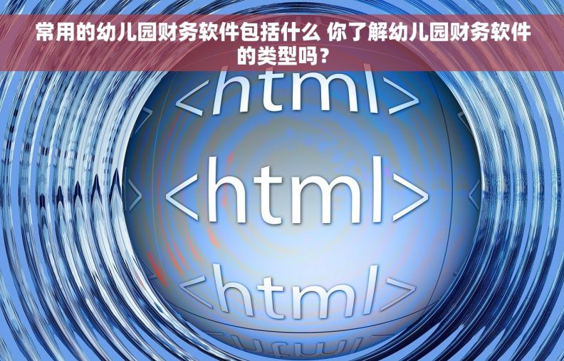 常用的幼儿园财务软件包括什么 你了解幼儿园财务软件的类型吗？