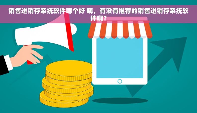 销售进销存系统软件哪个好 嗨，有没有推荐的销售进销存系统软件啊？