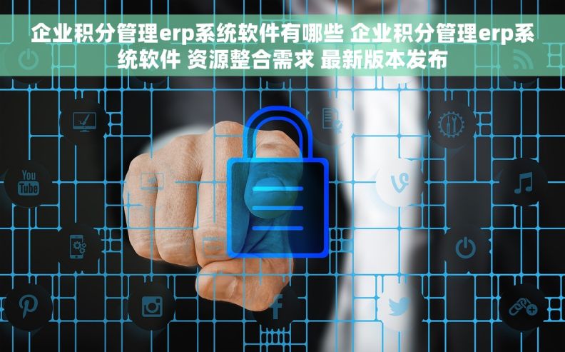 企业积分管理erp系统软件有哪些 企业积分管理erp系统软件 资源整合需求 最新版本发布