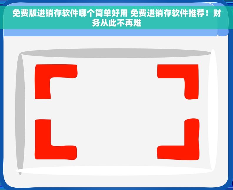 免费版进销存软件哪个简单好用 免费进销存软件推荐！财务从此不再难