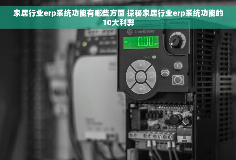 家居行业erp系统功能有哪些方面 探秘家居行业erp系统功能的10大利弊