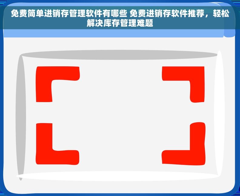 免费简单进销存管理软件有哪些 免费进销存软件推荐，轻松解决库存管理难题