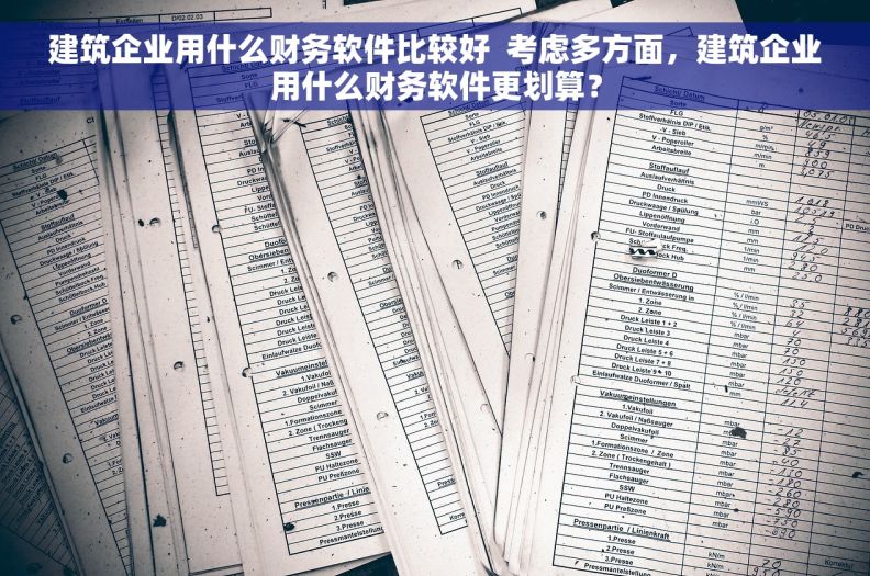 建筑企业用什么财务软件比较好  考虑多方面，建筑企业用什么财务软件更划算？