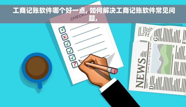  工商记账软件哪个好一点, 如何解决工商记账软件常见问题,