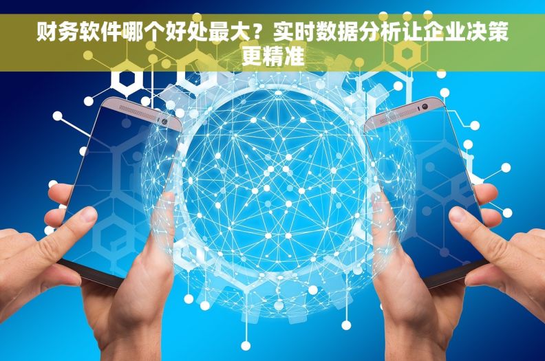 财务软件哪个好处最大？实时数据分析让企业决策更精准