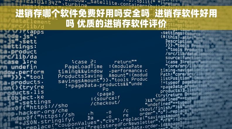 进销存哪个软件免费好用吗安全吗  进销存软件好用吗 优质的进销存软件评价