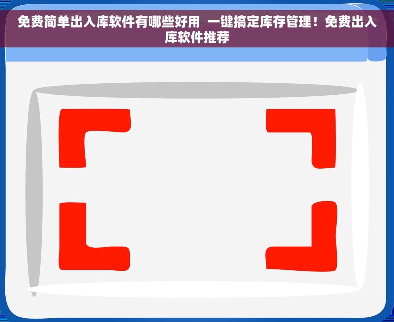 免费简单出入库软件有哪些好用  一键搞定库存管理！免费出入库软件推荐