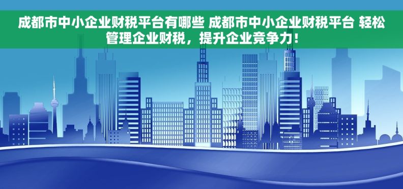 成都市中小企业财税平台有哪些 成都市中小企业财税平台 轻松管理企业财税，提升企业竞争力！