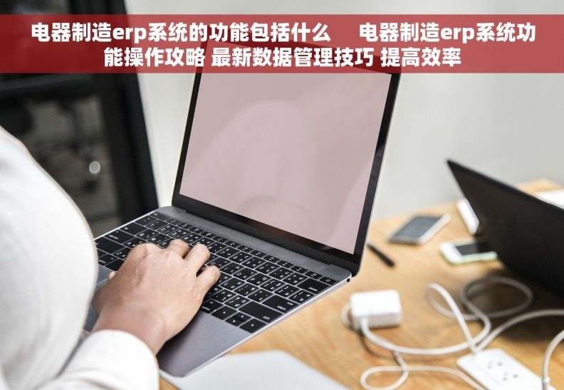 电器制造erp系统的功能包括什么     电器制造erp系统功能操作攻略 最新数据管理技巧 提高效率