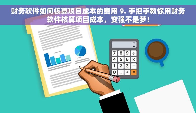 财务软件如何核算项目成本的费用 9. 手把手教你用财务软件核算项目成本，变强不是梦！