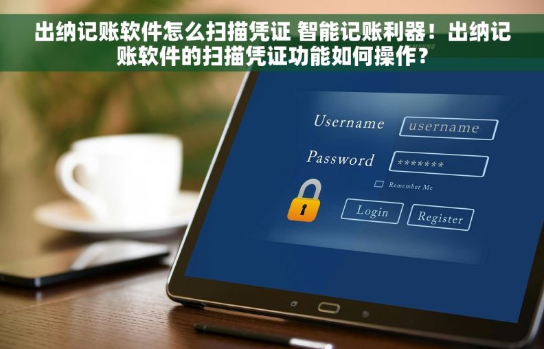 出纳记账软件怎么扫描凭证 智能记账利器！出纳记账软件的扫描凭证功能如何操作？