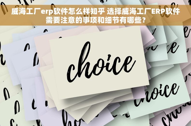 威海工厂erp软件怎么样知乎 选择威海工厂ERP软件需要注意的事项和细节有哪些？