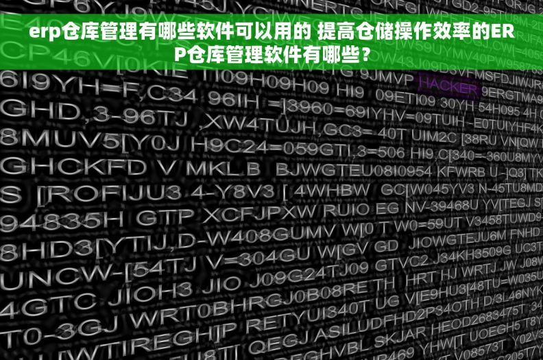 erp仓库管理有哪些软件可以用的 提高仓储操作效率的ERP仓库管理软件有哪些？