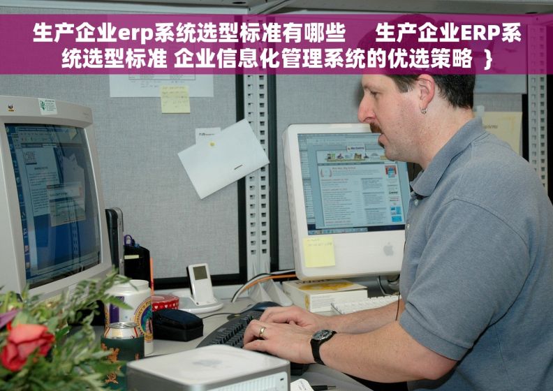 生产企业erp系统选型标准有哪些     生产企业ERP系统选型标准 企业信息化管理系统的优选策略  }