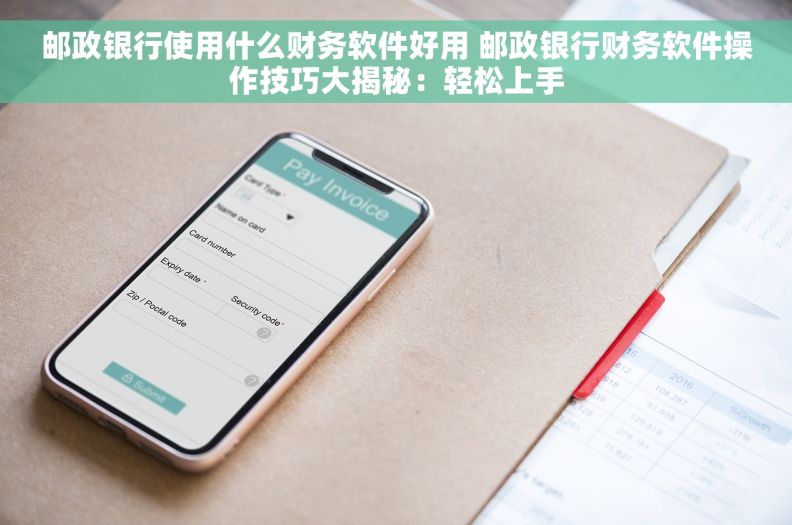 邮政银行使用什么财务软件好用 邮政银行财务软件操作技巧大揭秘：轻松上手