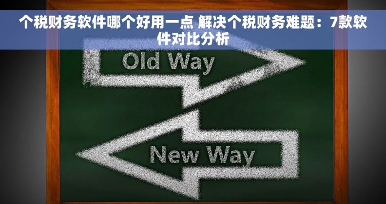 个税财务软件哪个好用一点 解决个税财务难题：7款软件对比分析