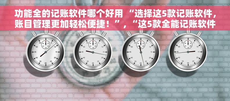 功能全的记账软件哪个好用 “选择这5款记账软件，账目管理更加轻松便捷！”, “这5款全能记账软件如何助你成为理财高手？”, “5款全能记账软件，拥有亲民价格和完美功能，不容错过！, “轻松管理万物的5款全能记账软件，让你每一天的开支全都掌握！, “这5款记账软件，让财务管理轻松搞定！”