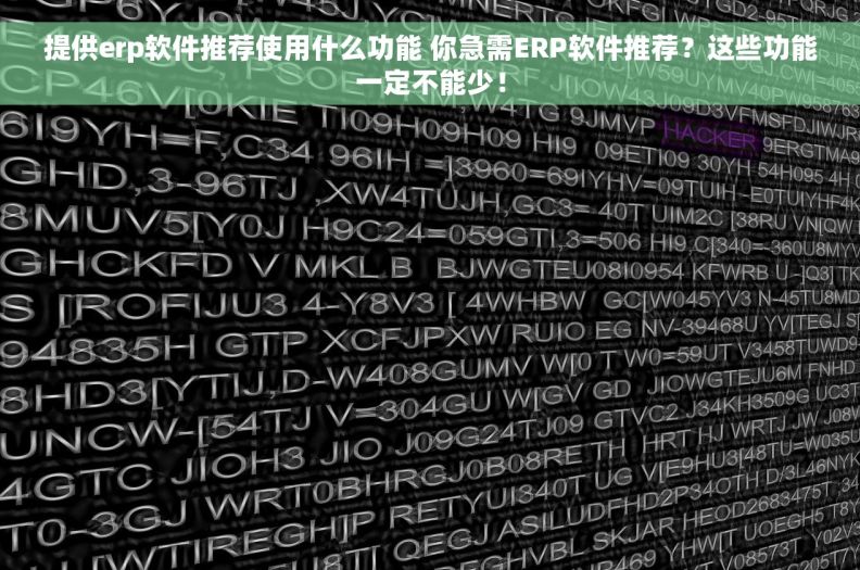 提供erp软件推荐使用什么功能 你急需ERP软件推荐？这些功能一定不能少！