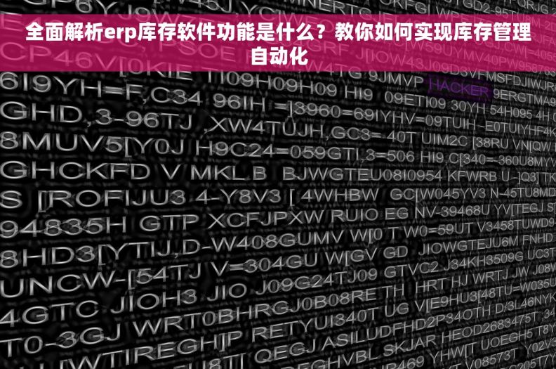 全面解析erp库存软件功能是什么？教你如何实现库存管理自动化