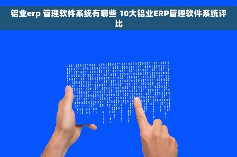 铝业erp 管理软件系统有哪些 10大铝业ERP管理软件系统评比