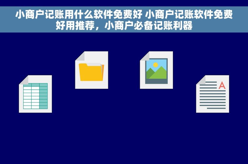 小商户记账用什么软件免费好 小商户记账软件免费好用推荐，小商户必备记账利器