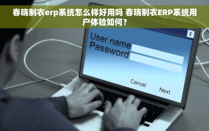 春晓制衣erp系统怎么样好用吗 春晓制衣ERP系统用户体验如何？