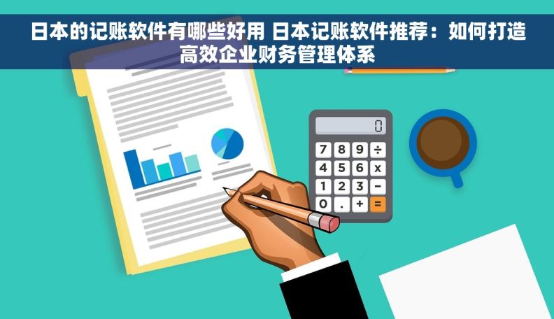 日本的记账软件有哪些好用 日本记账软件推荐：如何打造高效企业财务管理体系