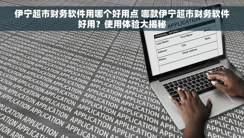 伊宁超市财务软件用哪个好用点 哪款伊宁超市财务软件好用？使用体验大揭秘