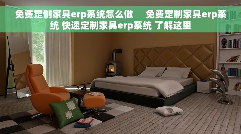 免费定制家具erp系统怎么做     免费定制家具erp系统 快速定制家具erp系统 了解这里