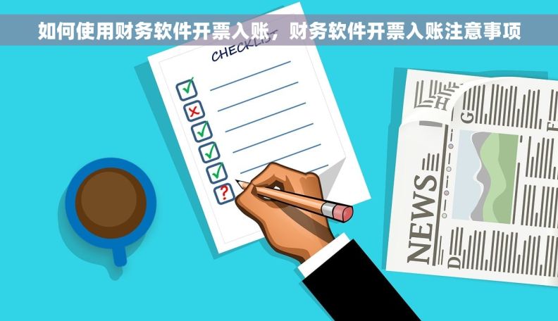 如何使用财务软件开票入账，财务软件开票入账注意事项