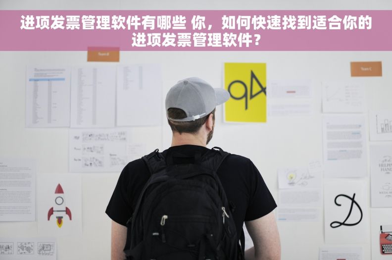 进项发票管理软件有哪些 你，如何快速找到适合你的进项发票管理软件？