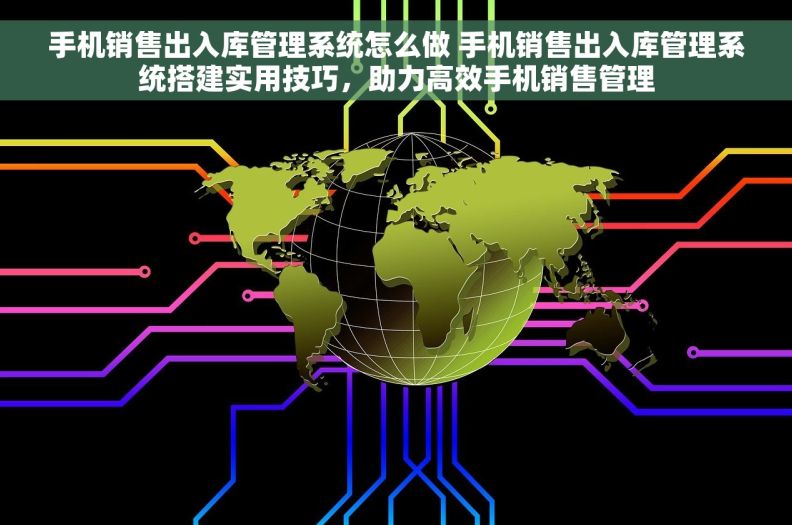 手机销售出入库管理系统怎么做 手机销售出入库管理系统搭建实用技巧，助力高效手机销售管理