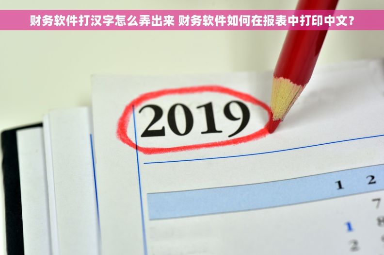 财务软件打汉字怎么弄出来 财务软件如何在报表中打印中文？