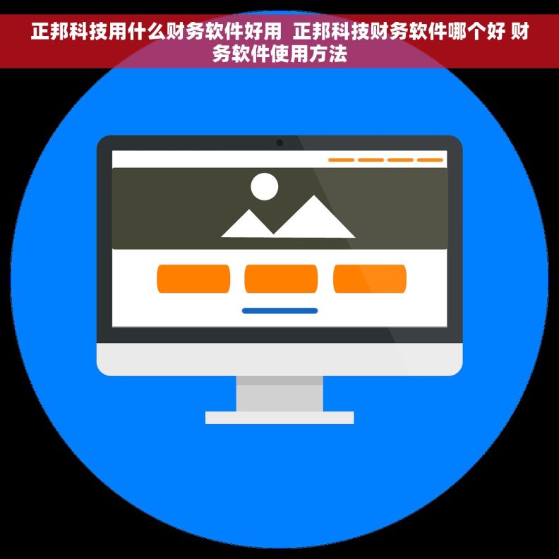 正邦科技用什么财务软件好用  正邦科技财务软件哪个好 财务软件使用方法