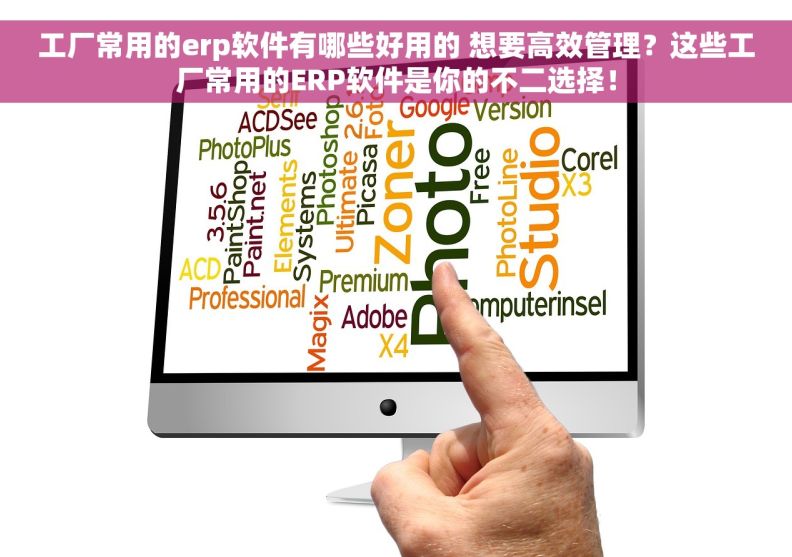 工厂常用的erp软件有哪些好用的 想要高效管理？这些工厂常用的ERP软件是你的不二选择！