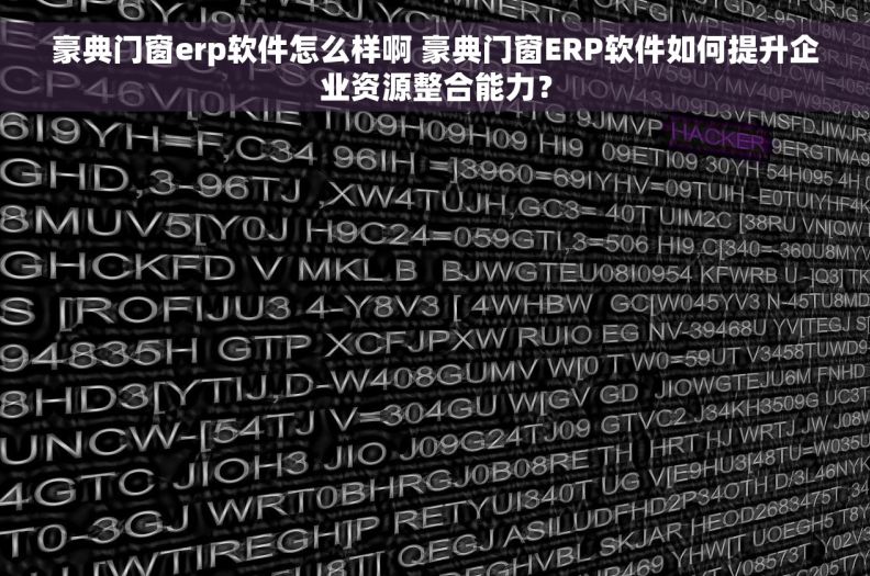 豪典门窗erp软件怎么样啊 豪典门窗ERP软件如何提升企业资源整合能力？