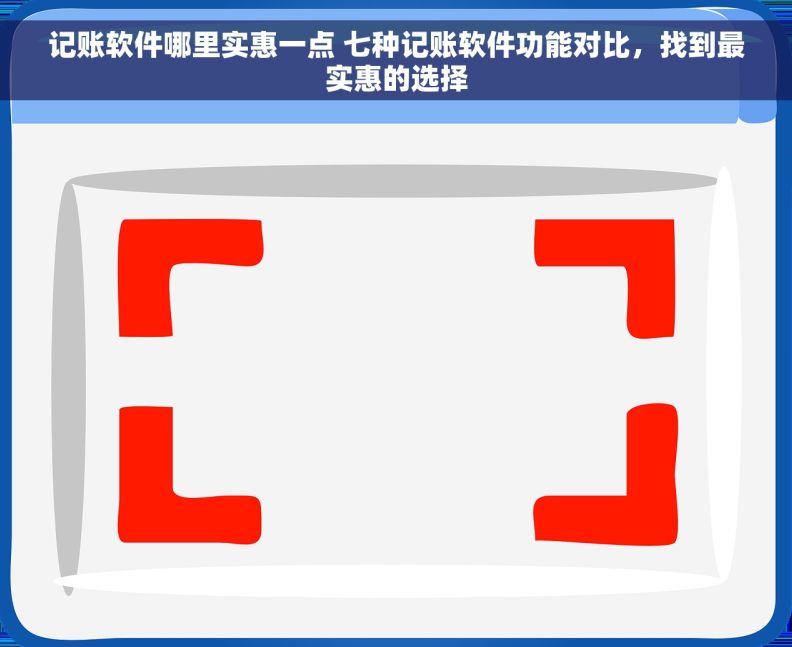 记账软件哪里实惠一点 七种记账软件功能对比，找到最实惠的选择