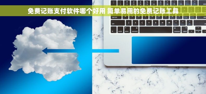 免费记账支付软件哪个好用 简单易用的免费记账工具