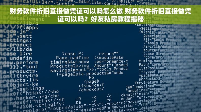 财务软件折旧直接做凭证可以吗怎么做 财务软件折旧直接做凭证可以吗？好友私房教程揭秘