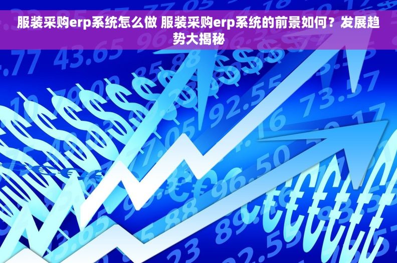 服装采购erp系统怎么做 服装采购erp系统的前景如何？发展趋势大揭秘