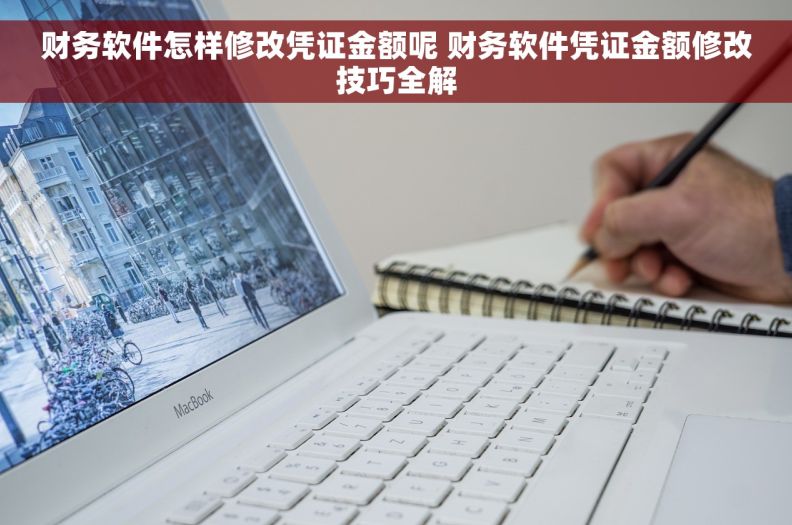 财务软件怎样修改凭证金额呢 财务软件凭证金额修改技巧全解