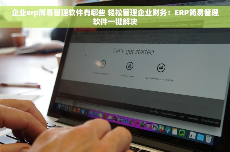 企业erp简易管理软件有哪些 轻松管理企业财务：ERP简易管理软件一键解决