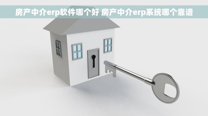 房产中介erp软件哪个好 房产中介erp系统哪个靠谱