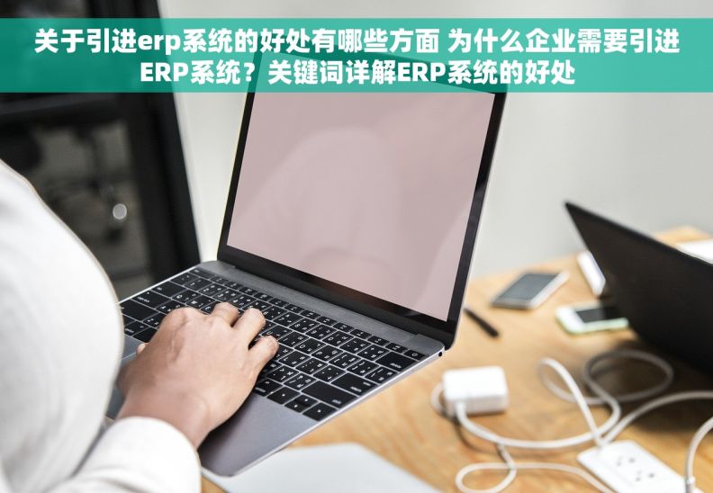 关于引进erp系统的好处有哪些方面 为什么企业需要引进ERP系统？关键词详解ERP系统的好处