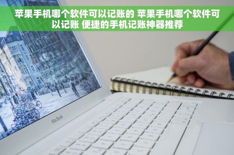 苹果手机哪个软件可以记账的 苹果手机哪个软件可以记账 便捷的手机记账神器推荐