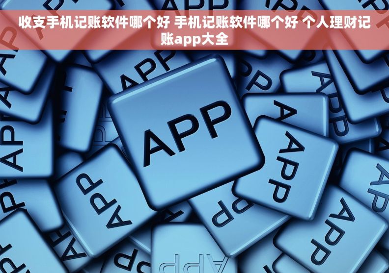 收支手机记账软件哪个好 手机记账软件哪个好 个人理财记账app大全