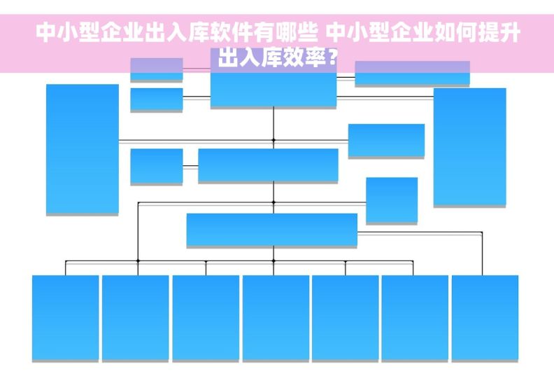 中小型企业出入库软件有哪些 中小型企业如何提升出入库效率？